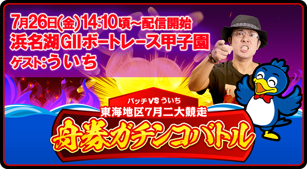 7月26日(金) 14:10頃～ 配信開始　浜名湖GⅡボートレース甲子園　ゲスト：ういち